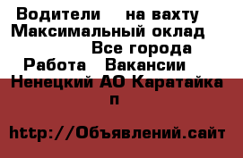 Водители BC на вахту. › Максимальный оклад ­ 99 000 - Все города Работа » Вакансии   . Ненецкий АО,Каратайка п.